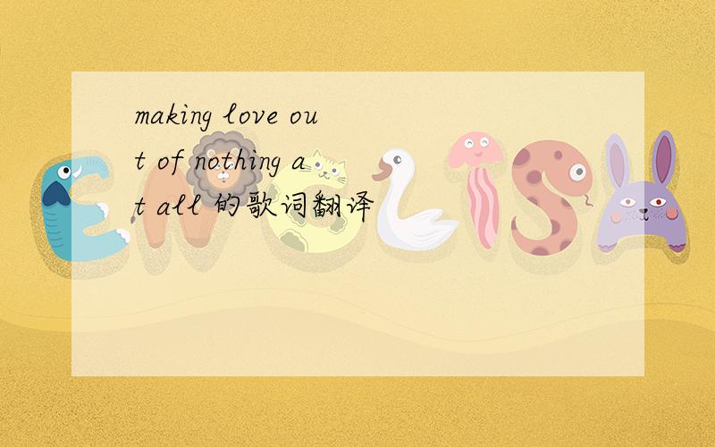 making love out of nothing at all 的歌词翻译