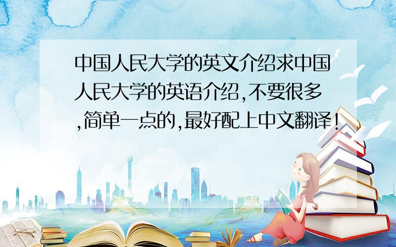 中国人民大学的英文介绍求中国人民大学的英语介绍,不要很多,简单一点的,最好配上中文翻译!