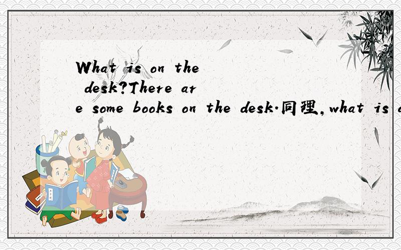 What is on the desk?There are some books on the desk.同理,what is at Ocean World?There are many sea animals at Ocean WorldThere are many sea animals at Ocean World.对划线（many sea animals)提问,就应该问：What is at OceanWorld?