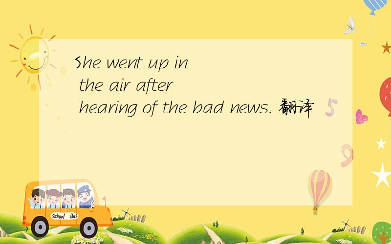 She went up in the air after hearing of the bad news. 翻译