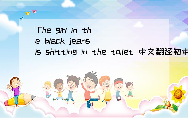 The girl in the black jeans is shitting in the toilet 中文翻译初中题目