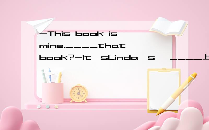 -This book is mine.____that book?-It'sLinda's 【____上填什么?】A.What's B.What color C.How'sD.IS