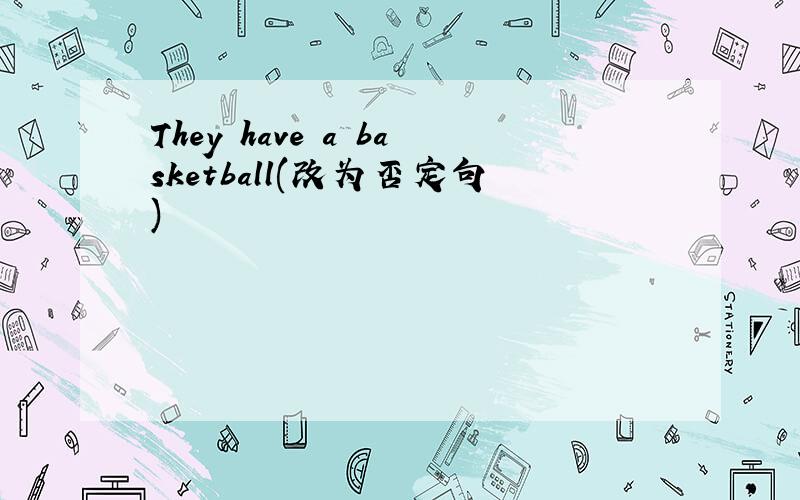 They have a basketball(改为否定句)