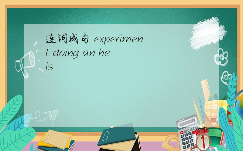 连词成句 experiment doing an he is