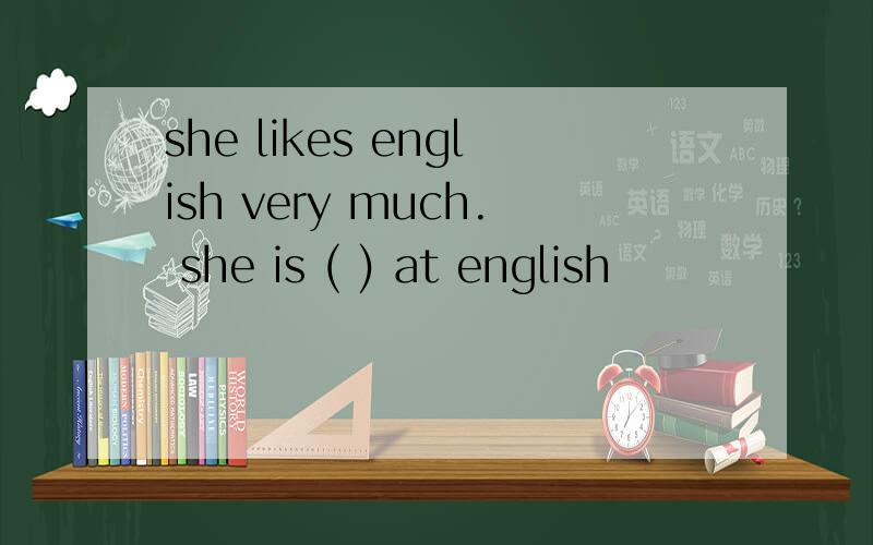 she likes english very much. she is ( ) at english