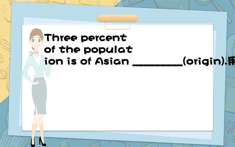 Three percent of the population is of Asian _________(origin).用正确形式填空