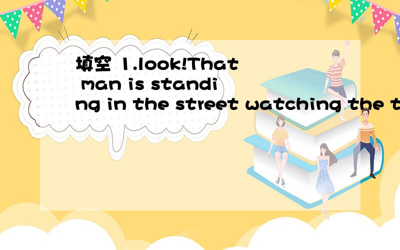 填空 1.look!That man is standing in the street watching the traffic .He must be a( )给出a的是单词的开头!