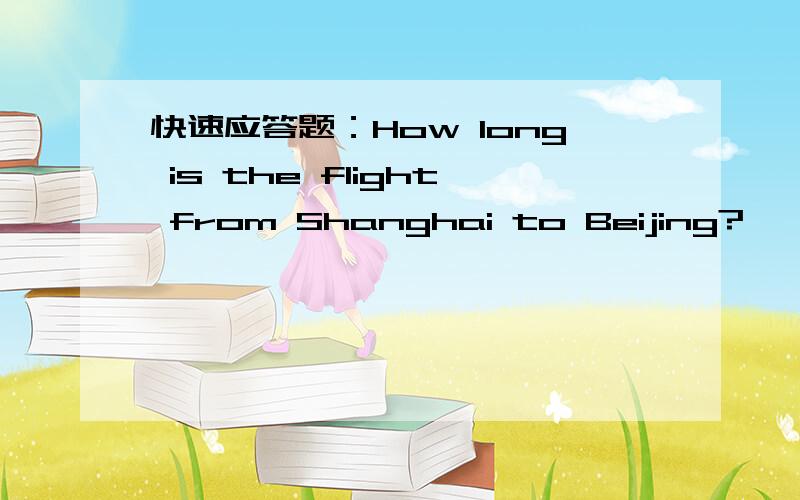快速应答题：How long is the flight from Shanghai to Beijing?