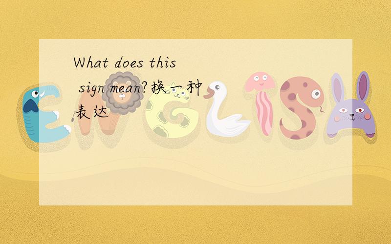 What does this sign mean?换一种表达