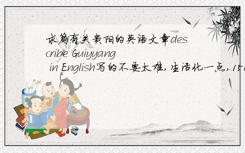 求篇有关贵阳的英语文章describe Guiyyang in English写的不要太难,生活化一点,150~200词就可以了好的话,追分