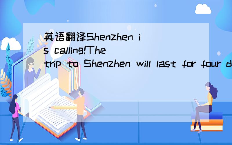 英语翻译Shenzhen is calling!The trip to Shenzhen will last for four days.First,we’ll visit the Window of the World,the Happy Valley,the Splendid China and the Eastern OCT.Then,we can enjoy the exhibitions and concerts.At last,we can shop for ma
