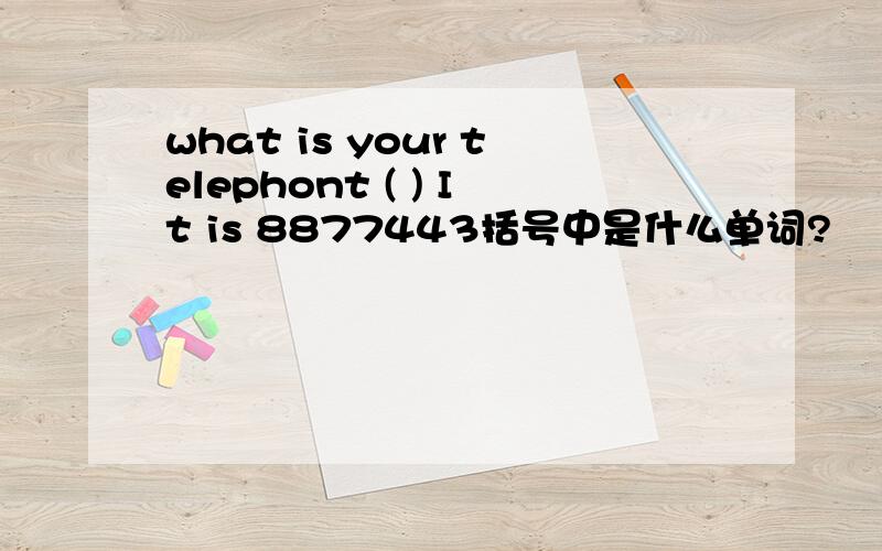 what is your telephont ( ) It is 8877443括号中是什么单词?