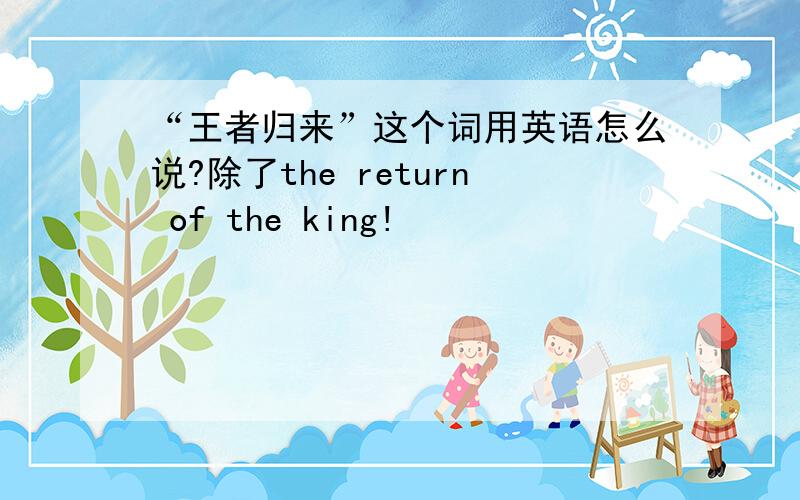 “王者归来”这个词用英语怎么说?除了the return of the king!