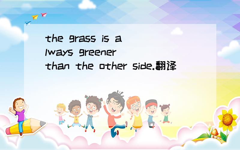 the grass is always greener than the other side.翻译