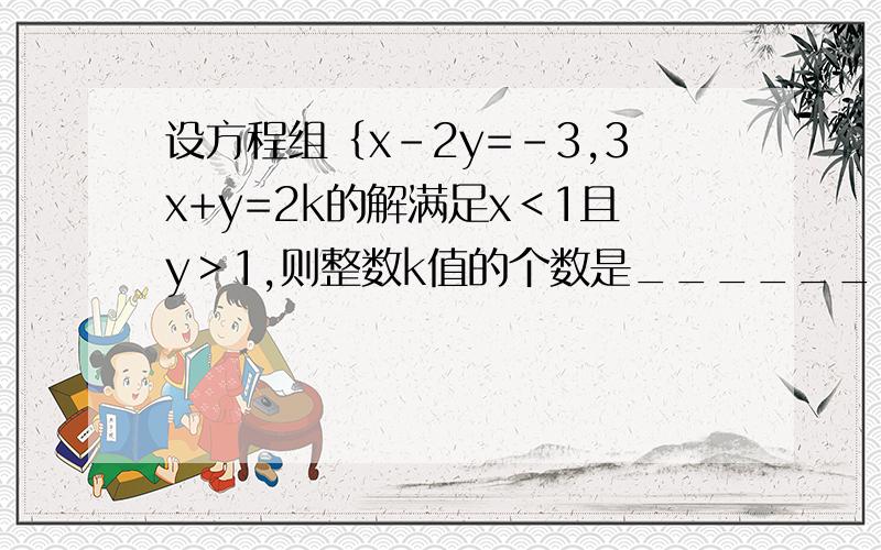 设方程组｛x-2y=-3,3x+y=2k的解满足x＜1且y＞1,则整数k值的个数是______