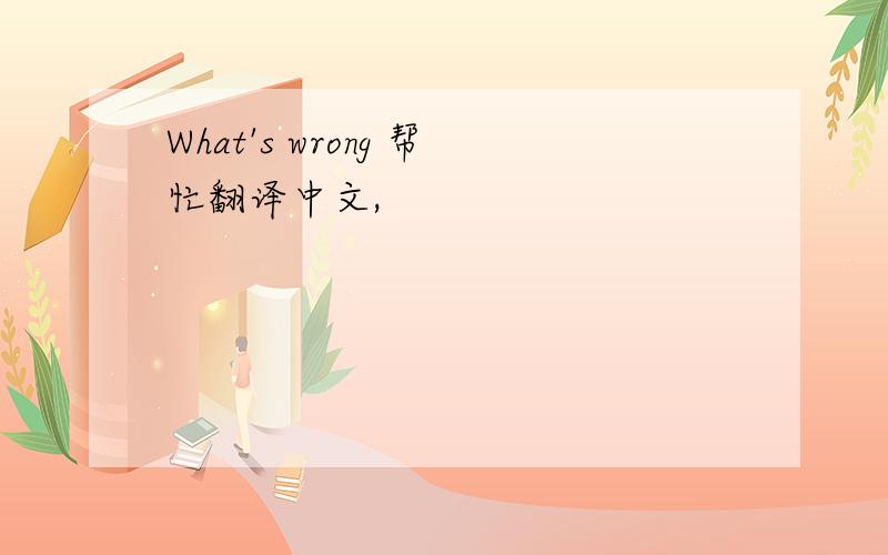 What's wrong 帮忙翻译中文,