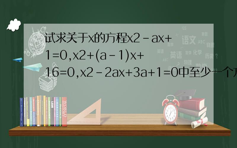 试求关于x的方程x2-ax+1=0,x2+(a-1)x+16=0,x2-2ax+3a+1=0中至少一个方程有实数根的充要条件