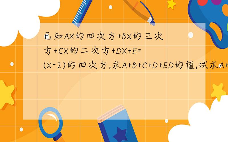 已知AX的四次方+BX的三次方+CX的二次方+DX+E=(X-2)的四次方,求A+B+C+D+ED的值,试求A+C的值