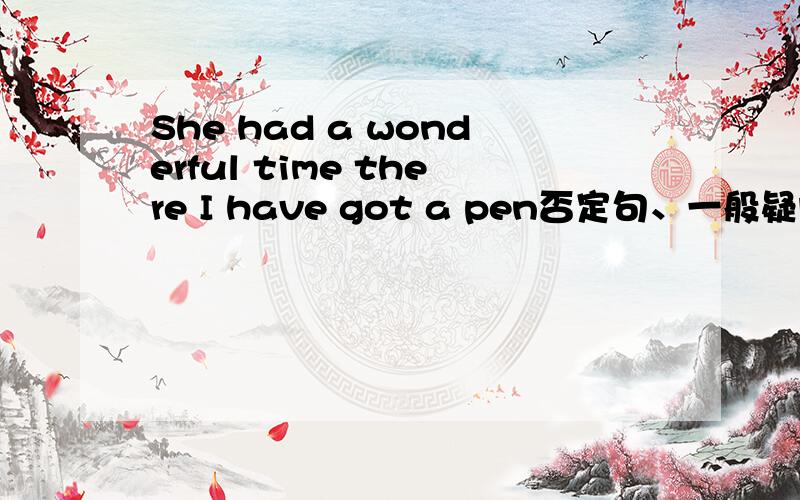 She had a wonderful time there I have got a pen否定句、一般疑问句、反义疑问句