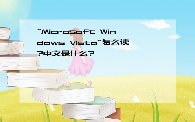 “Microsoft Windows Vista”怎么读?中文是什么?