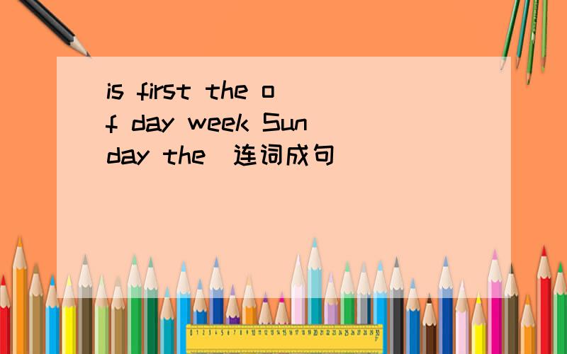 is first the of day week Sunday the(连词成句）
