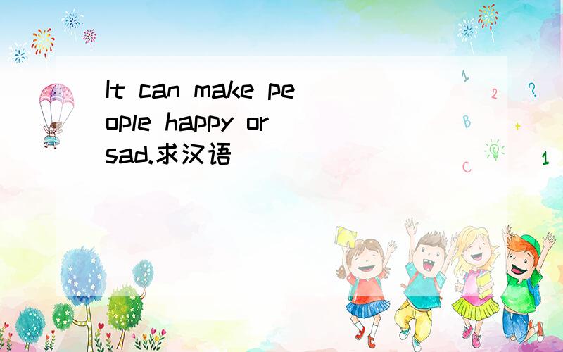It can make people happy or sad.求汉语