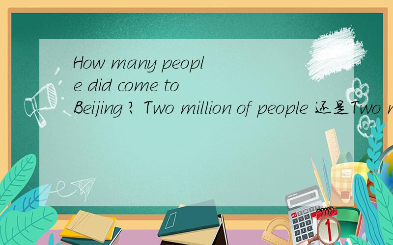 How many people did come to Beijing ? Two million of people 还是Two million people 为什么