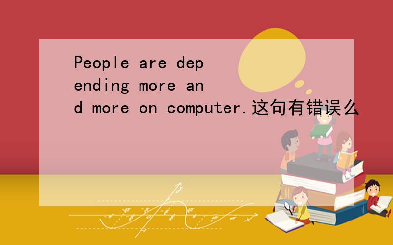 People are depending more and more on computer.这句有错误么