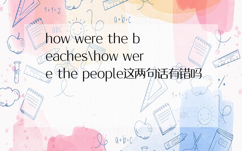 how were the beaches\how were the people这两句话有错吗