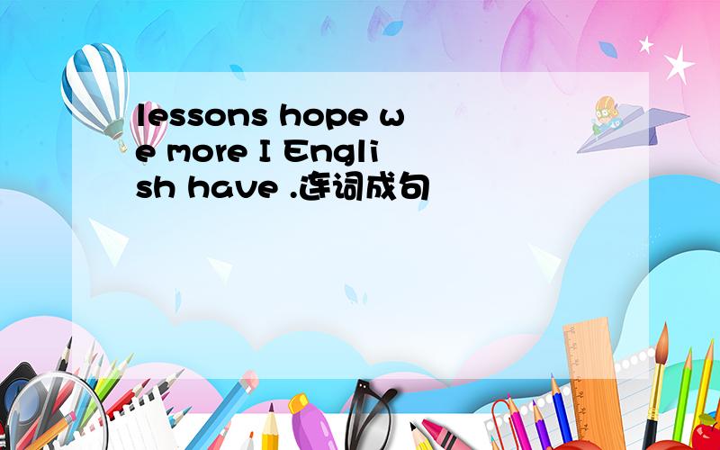 lessons hope we more I English have .连词成句