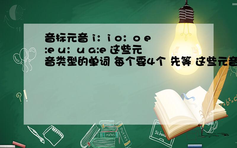 音标元音 i：i o：o e:e u：u a:e 这些元音类型的单词 每个要4个 先等 这些元音类型的单词每个要4个 还要中文 本人现在等