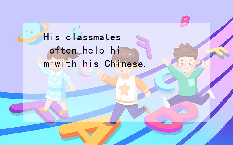 His classmates often help him with his Chinese.