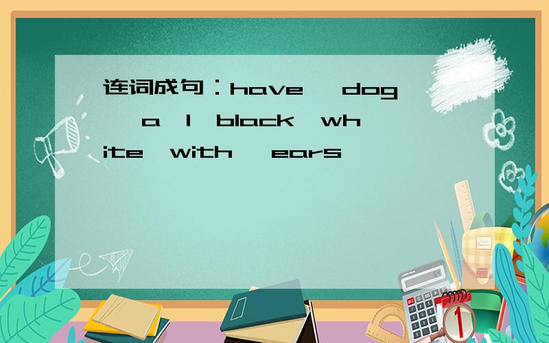 连词成句：have ,dog ,a,l,black,white,with ,ears