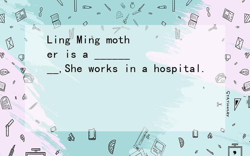Ling Ming mother is a ________,She works in a hospital.