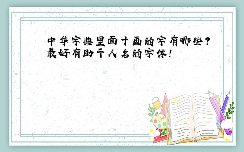 中华字典里面十画的字有哪些?最好有助于人名的字体!