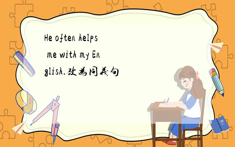 He often helps me with my English.改为同义句