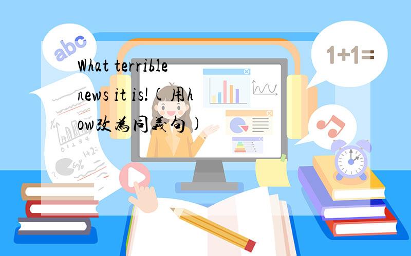 What terrible news it is!(用how改为同义句)
