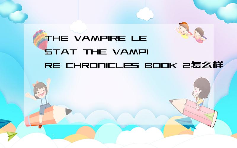 THE VAMPIRE LESTAT THE VAMPIRE CHRONICLES BOOK 2怎么样