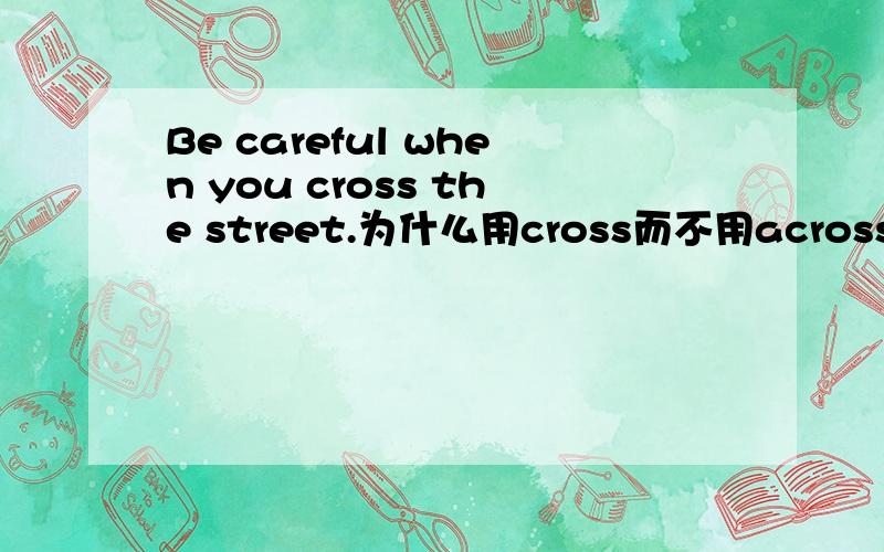Be careful when you cross the street.为什么用cross而不用across?