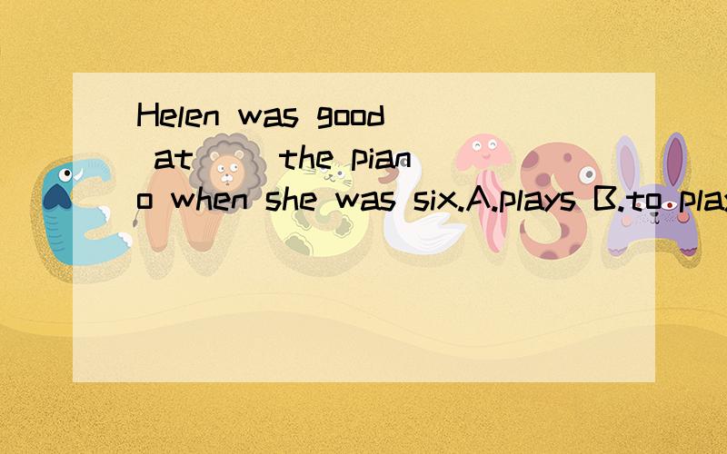 Helen was good at ()the piano when she was six.A.plays B.to play C.playing D.played