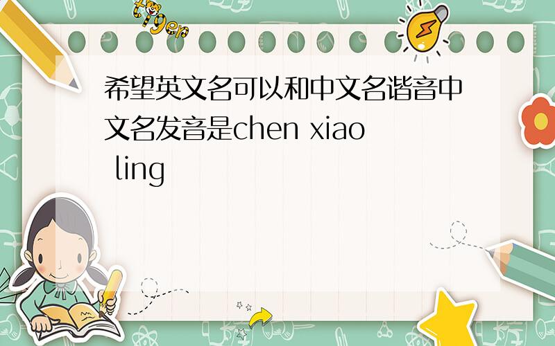 希望英文名可以和中文名谐音中文名发音是chen xiao ling
