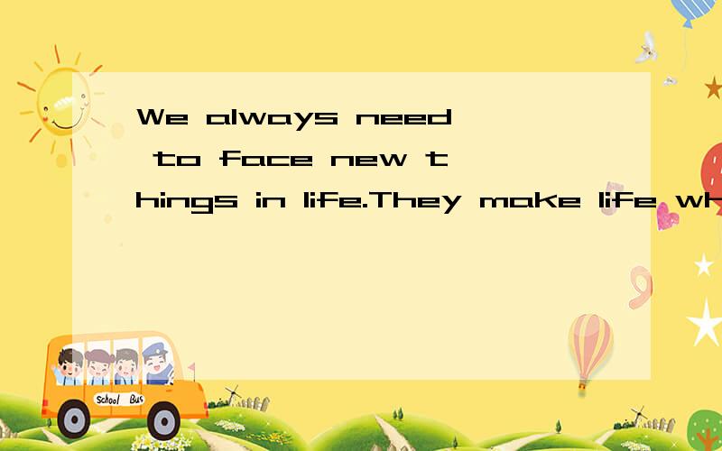 We always need to face new things in life.They make life what it is.