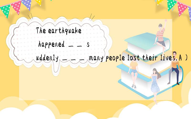The earthquake happened __ suddenly ___ many people lost their lives.A)so...that     B)such...that     C)such a...that     D)very...so