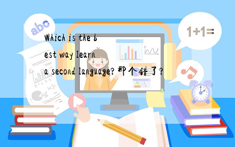 Which is the best way learn a second language?那个错了?