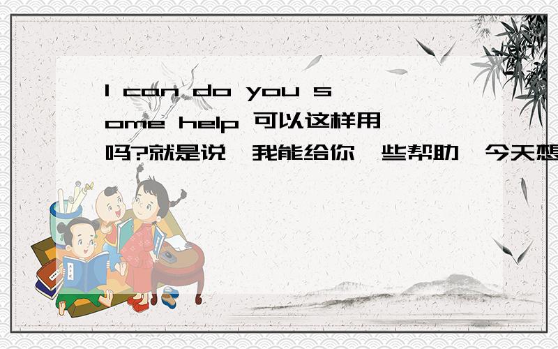 I can do you some help 可以这样用吗?就是说