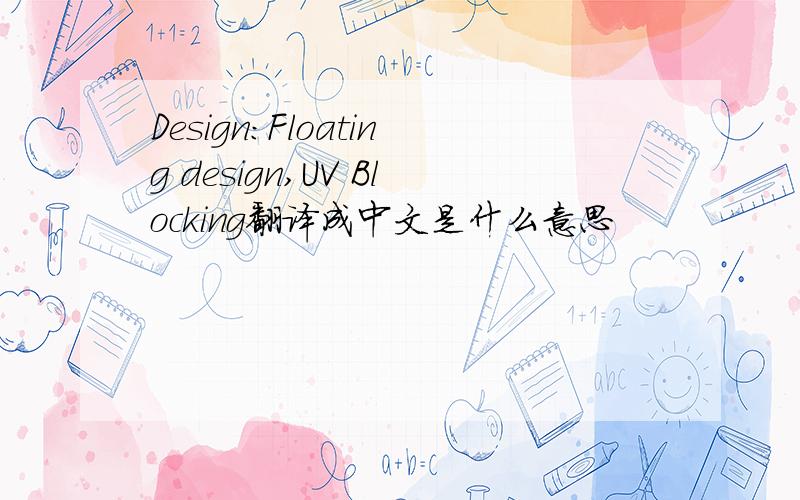 Design:Floating design,UV Blocking翻译成中文是什么意思
