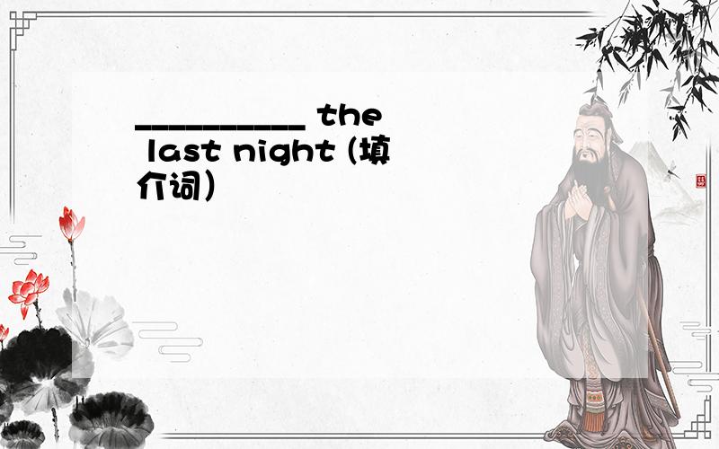 __________ the last night (填介词）