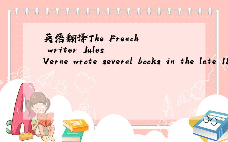 英语翻译The French writer Jules Verne wrote several books in the late 1800s.In them ,he wrote about the future.He asked,