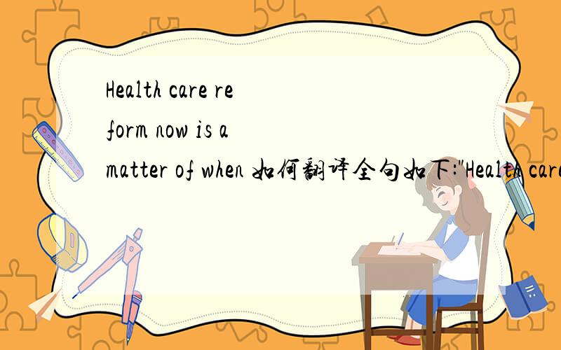 Health care reform now is a matter of when 如何翻译全句如下: