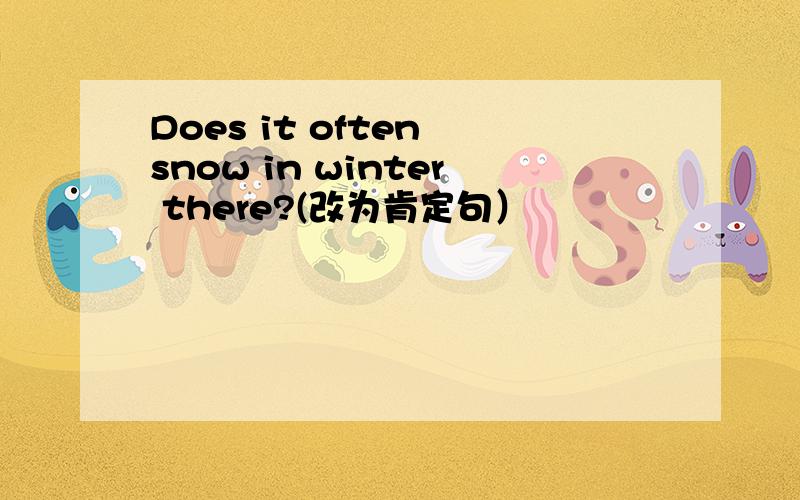 Does it often snow in winter there?(改为肯定句）